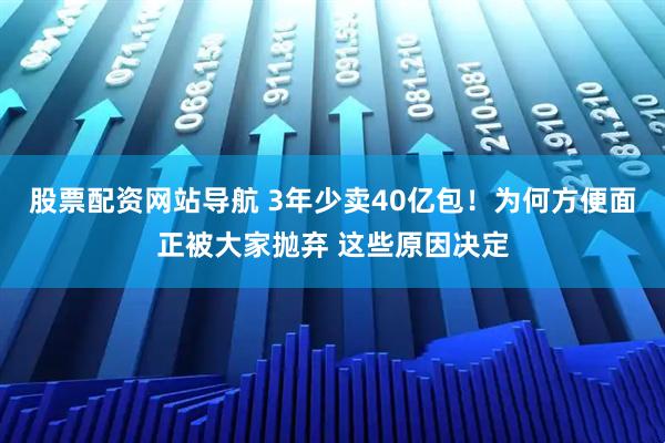 股票配資網(wǎng)站導(dǎo)航 3年少賣40億包！為何方便面正被大家拋棄 這些原因決定